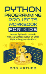 Python Programming Projects Workbook for Kids : Master Python in 1 month with 150 Outrageously Fun Small Python Programs for Kids - Bob Mather