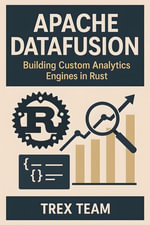 Apache DataFusion : Building Custom Analytics Engines in Rust - Trex Team