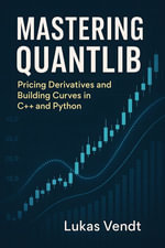 Mastering QuantLib : Pricing Derivatives and Building Curves in C++ and Python - Lukas Vendt