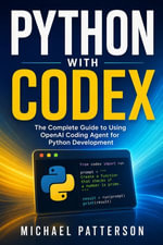 Python With Codex : The Complete Guide to Using OpenAI Coding Agent for Python Development - Michael Patterson