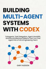 Building Multi-Agent Systems With Codex : Subagents, Task Delegation, Agent Handoffs, and the Architecture Patterns That Turn One Agent Into a Full AI Engineering Team - Gary Hudson