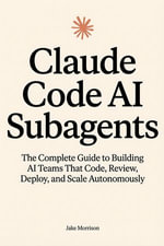 Claude Code AI Subagents : The Complete Guide to Building AI Teams That Code, Review, Deploy, and Scale Autonomously - Jake Morrison