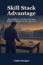 Skill Stack Advantage : How Ordinary Workers Become Harder to Replace in the Age of AI - Caleb Morgan