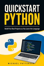 Quickstart Python : Build Five Real Projects as You Learn the Language - Michael Patterson