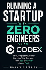 Running a Startup With Zero Engineers Using Codex : The Complete Guide for Running Your Company from Idea to Growth with AI Tools - Michael Patterson