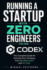 Running a Startup With Zero Engineers Using Codex : The Complete Guide for Running Your Company from Idea to Growth with AI Tools - Michael Patterson