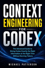 Context Engineering for Codex : The Advanced Guide to Giving Codex Exactly the Right Information at the Right Time Without Burning Tokens - Michael Patterson