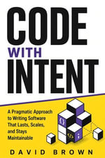 Code with Intent : A Pragmatic Approach to Writing Software That Lasts, Scales, and Stays Maintainable - David Brown