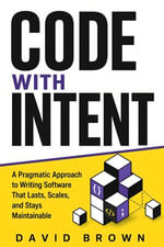 Code with Intent : A Pragmatic Approach to Writing Software That Lasts, Scales, and Stays Maintainable - David Brown