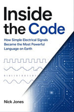 Inside the Code : How Simple Electrical Signals Became the Most Powerful Language on Earth - Nick Jones