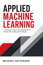 Applied Machine Learning : A Hands-On, Project-First Introduction to Modern ML Tooling and Techniques - Michael Patterson