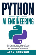 Python for AI Engineering : The Practical Guide to Using Python for Machine Learning, Data Pipelines, and AI Application Development - Alex Johnson