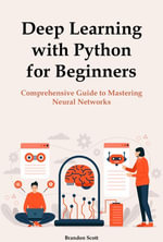 Deep Learning with Python for Beginners : Comprehensive Guide to Mastering Neural Networks - Brandon Scott