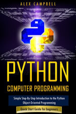 Python Computer Programming : Simple Step-By-Step Introduction to the Python Object-Oriented Programming. Quick Start Guide for Beginners - Alex Campbell