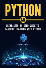 Python ML : Clear Step-by-Step Guide to Machine Learning with Python - Alex Campbell