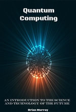 Quantum Computing : An Introduction to the Science and Technology of the Future - Brian Murray