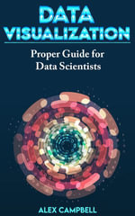 Data Visualization : Clear Introduction to Data Visualization with Python. Proper Guide for Data Scientist - Alex Campbell