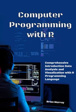 Computer Programming with R : Comprehensive Introduction Data Analysis and Visualization with R Programming Language - Brian Murray