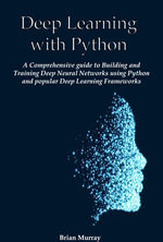 Deep Learning with Python : A Comprehensive guide to Building and Training Deep Neural Networks using Python and popular Deep Learning Frameworks - Brian Murray