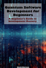 Quantum Software Development for Beginners : A Beginner's Guide to Development Mastery - Chuck Sherman