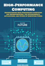 High-Performance Computing : Understanding High-Performance Computing and Supercomputing. The Advancements, Applications, and Future of Computing Power - Conor Williams