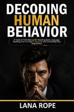 Decoding Human Behavior : A Tactical Field Manual for Reading Body Language, Spotting Lies in Under 5 Seconds and Controlling Any Negotiation - Lana Rope