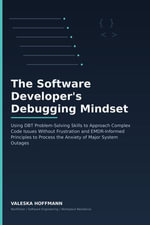 The Software Developer's Debugging Mindset : Using DBT Problem-Solving Skills to Approach Complex Code Issues Without Frustration and EMDR-Informed Principles to Process the Anxiety of Major System Outages - Valeska Hoffmann