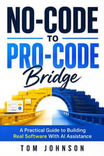 No-Code to Pro-Code Bridge : A Practical Guide to Building Real Software With AI Assistance - Tom Johnson