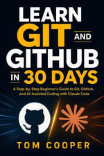 Learn Git and GitHub in 30 Days with Claude Code : A Step-by-Step Beginner's Guide to Git, GitHub, and AI-Assisted Coding with Claude Code - Tom Cooper