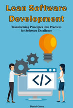 Lean Software Development : Transforming Principles into Practices for Software Excellence - Daniel Green