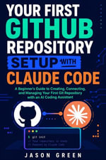 Your First Github Repository Setup With Claude Code : A Beginner's Guide to Creating, Connecting, and Managing Your First Git Repository with an AI Coding Assistant - Jason Green