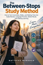 The Between-Stops Study Method : How to Turn Commutes, Walks, and Waiting Time into Audio Review, Language Practice, Better Recall, and Lifelong Learning - Matthias Murdoch