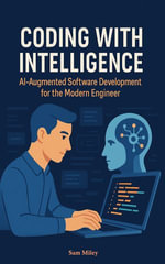 Coding with Intelligence : AI-Augmented Software Development for the Modern Engineer - Sam Miley