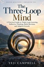 The Three-Loop Mind : A Practical Guide to Triple-Loop Learning, Reflective Thinking, Belief Revision, and Adaptive Growth - Yeji Campbell