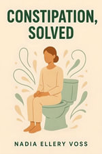 Constipation, Solved : A Practical Plan for Comfortable Regularity - Nadia Ellery Voss