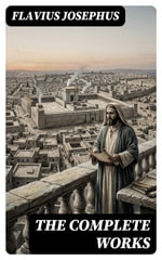 The Complete Works : Enriched edition. History of the Jewish War against the Romans, The Antiquities of the Jews, Against Apion, Discourse to the Greeks concerning Hades & Autobiography - Flavius Josephus