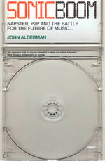 Sonic Boom : Napster, P2P and the Battle for the Future of Music - John Alderman