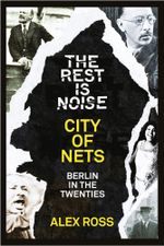 The Rest Is Noise Series: City of Nets : Berlin in the Twenties - Alex Ross