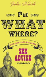 Put What Where? : Over 2,000 Years of Bizarre Sex Advice - John Naish