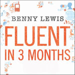 Fluent in 3 Months : Tips and Techniques to Help You Learn Any Language - Benny Lewis
