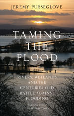 Taming the Flood : Rivers, Wetlands and the Centuries-Old Battle Against Flooding - Jeremy Purseglove