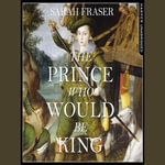 The Prince Who Would Be King : The Life and Death of Henry Stuart - Sarah Fraser