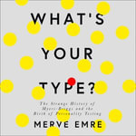 What's Your Type? : The Strange History of Myers-Briggs and the Birth of Personality Testing - Merve Emre
