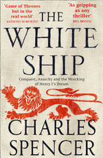 The White Ship : Conquest, Anarchy And The Wrecking Of Henry I's Dream - Charles Spencer