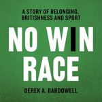 No Win Race : A Story of Belonging, Britishness and Sport - Derek A. Bardowell