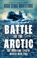 Battle of the Arctic : The Maritime Epic of World War Two - Hugh Sebag-Montefiore
