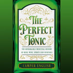 The Perfect Tonic : The Remarkable Medicinal History of Beer, Wine, Spirits and Cocktails - Camper English