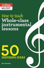 How to Teach Whole-Class Instrumental Lessons : 50 Inspiring Ideas - Kay Charlton