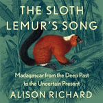 The Sloth Lemur's Song : Madagascar from the Deep Past to the Uncertain Present - Lucinda Roberts