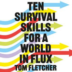 Ten Survival Skills for a World in Flux : A Practical Guide to the Twenty-First Century, from Climate Change to Finance to the Future of Education - Tom Fletcher